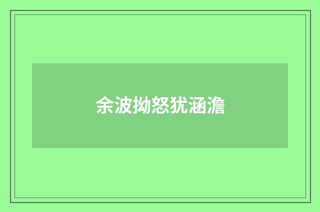 余波拗怒犹涵澹