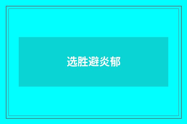 选胜避炎郁