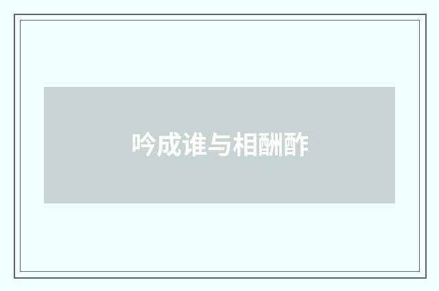 吟成谁与相酬酢