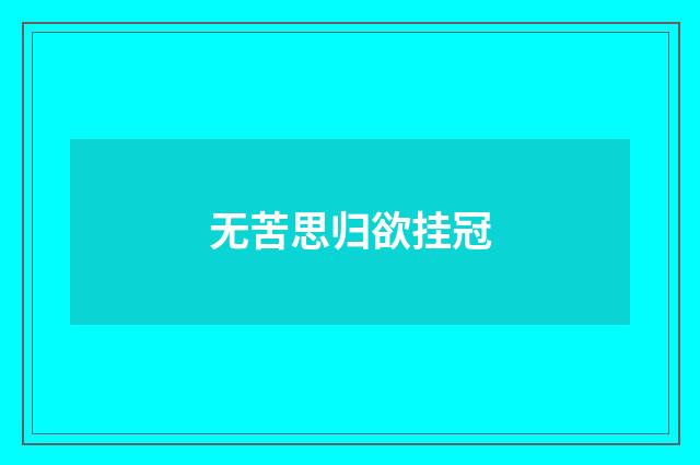 无苦思归欲挂冠