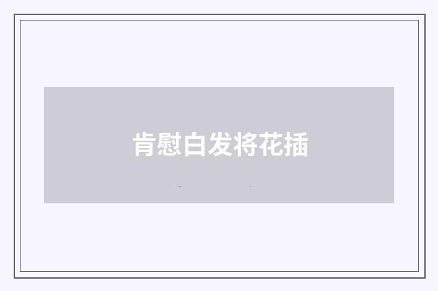 肯慰白发将花插