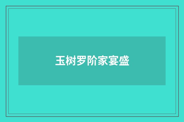 玉树罗阶家宴盛
