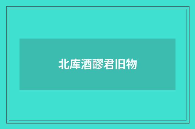 北库酒醪君旧物