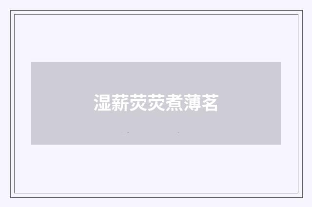 湿薪荧荧煮薄茗