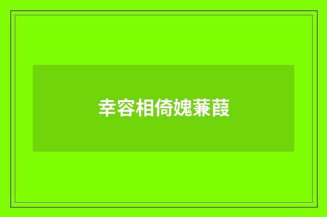 幸容相倚媿蒹葭