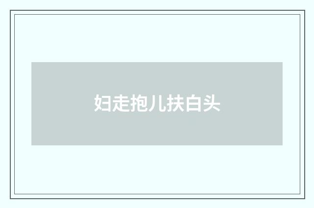 妇走抱儿扶白头