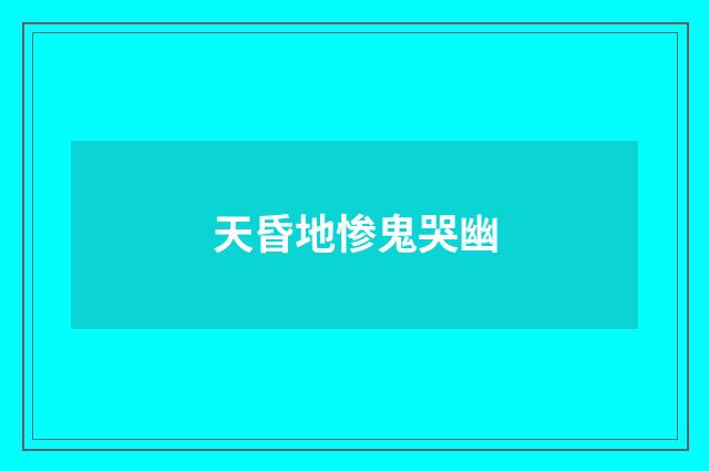 天昏地惨鬼哭幽