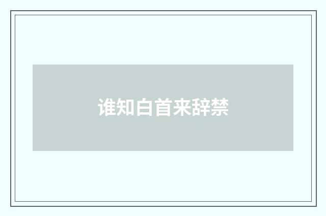 谁知白首来辞禁