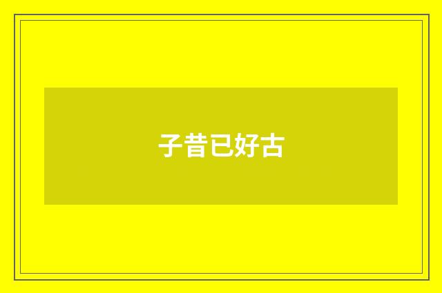 子昔已好古