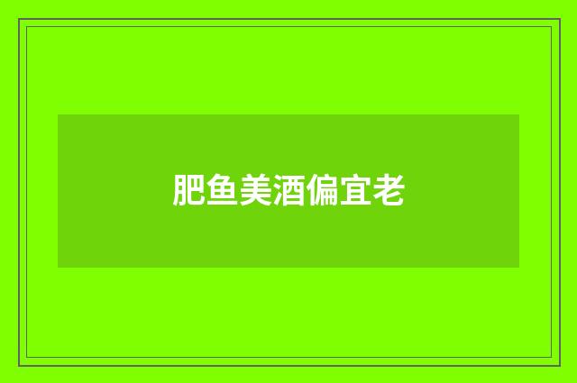 肥鱼美酒偏宜老