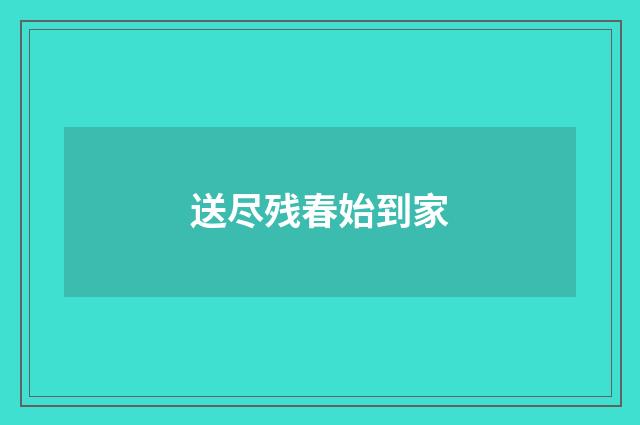 送尽残春始到家