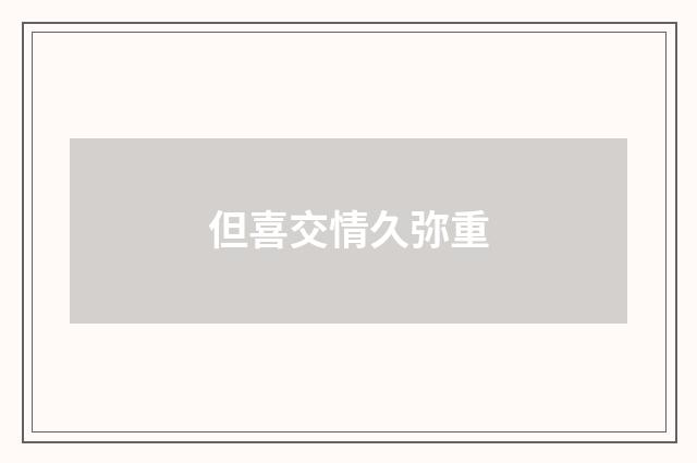 但喜交情久弥重