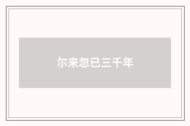尔来忽已三千年