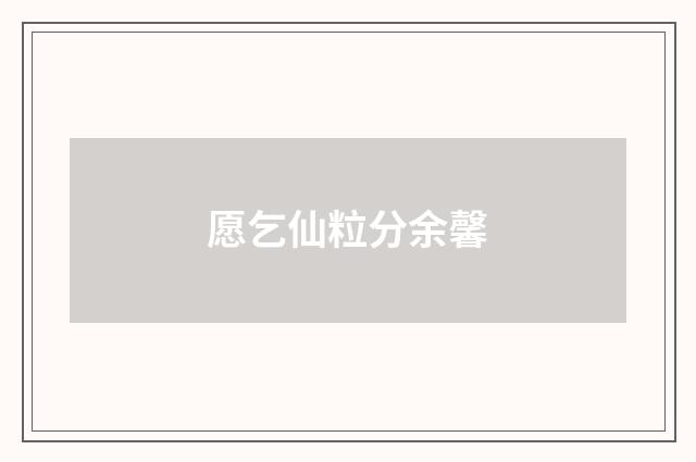 愿乞仙粒分余馨