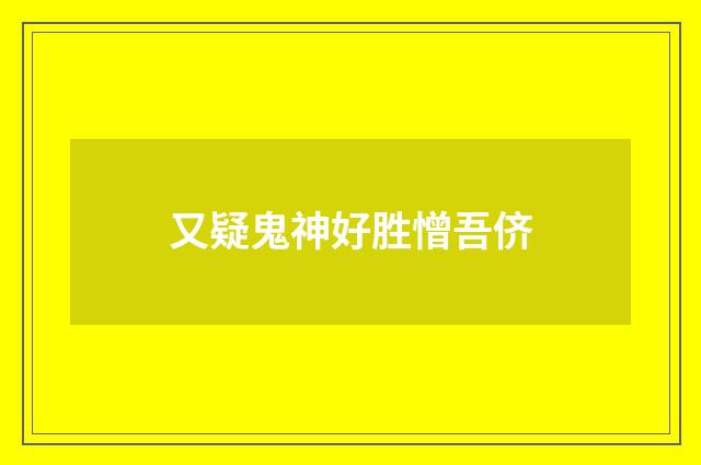 又疑鬼神好胜憎吾侪