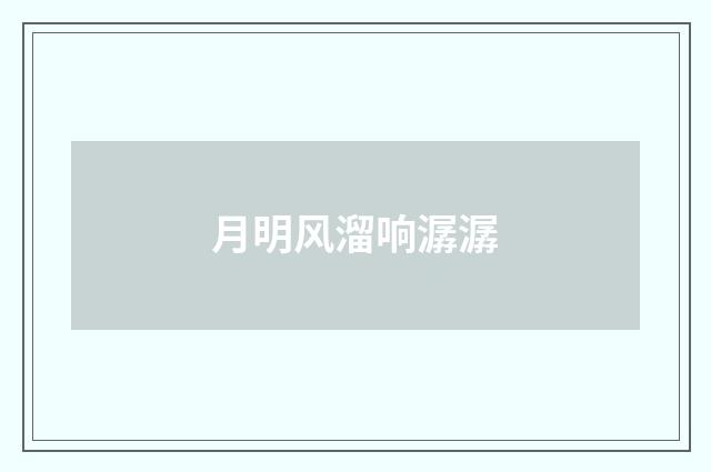 月明风溜响潺潺