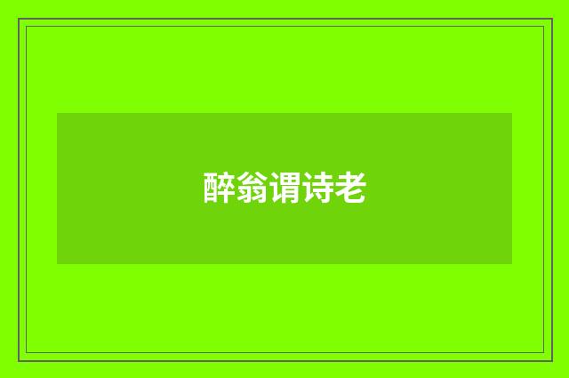 醉翁谓诗老
