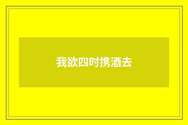 我欲四时携酒去
