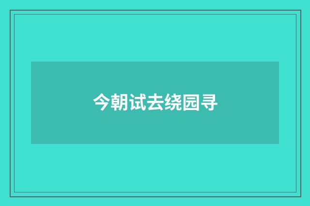 今朝试去绕园寻