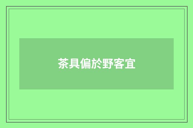 茶具偏於野客宜