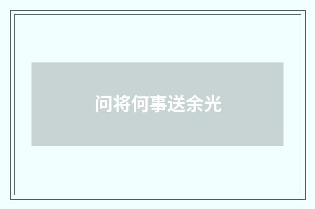 问将何事送余光