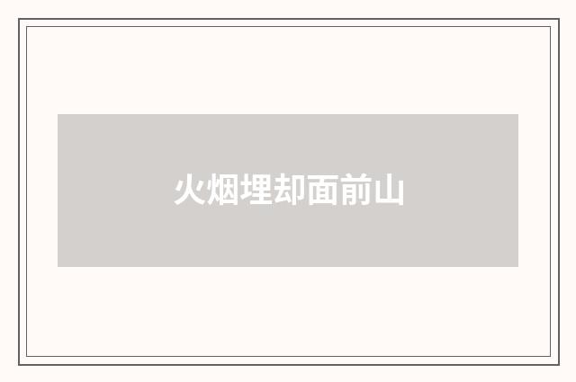 火烟埋却面前山