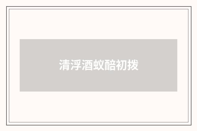 清浮酒蚁醅初拨