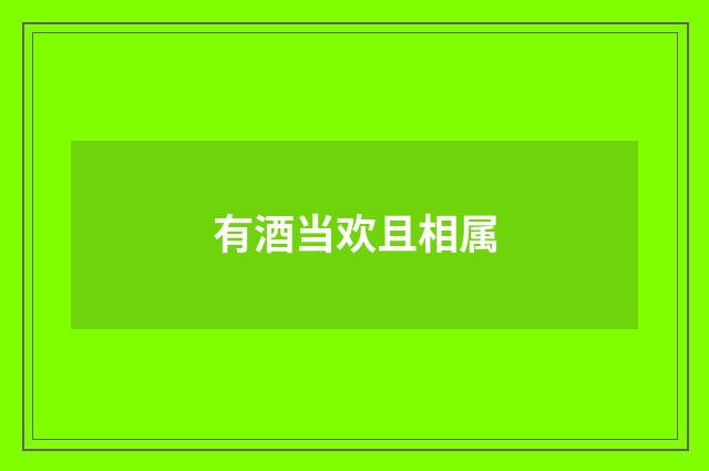 有酒当欢且相属