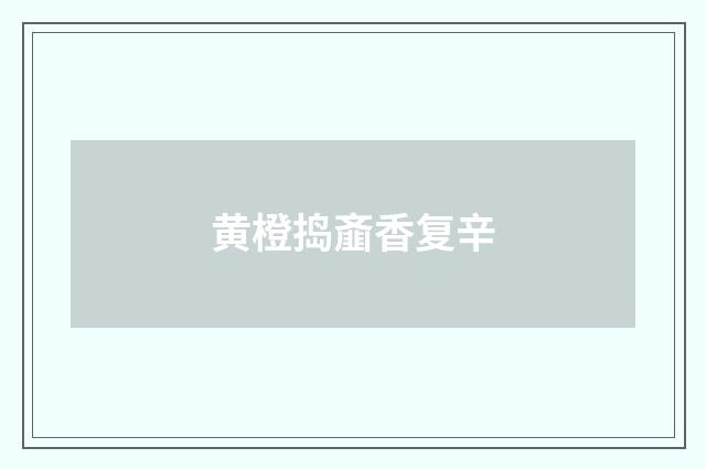 黄橙捣齑香复辛