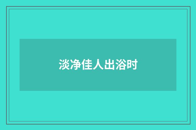 淡净佳人出浴时