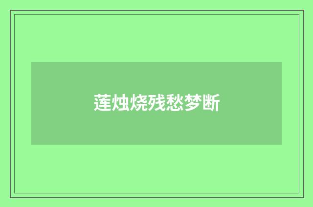 莲烛烧残愁梦断
