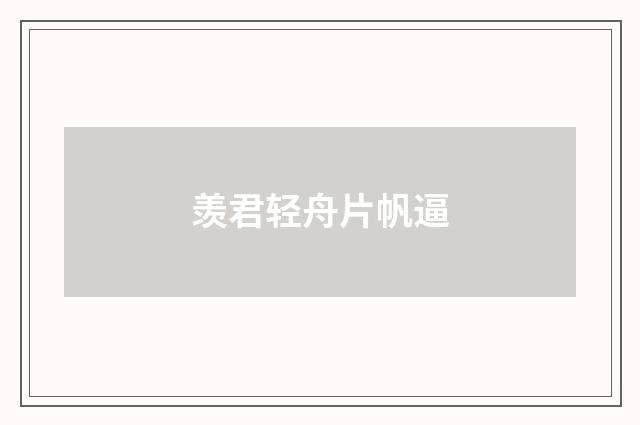 羡君轻舟片帆逼