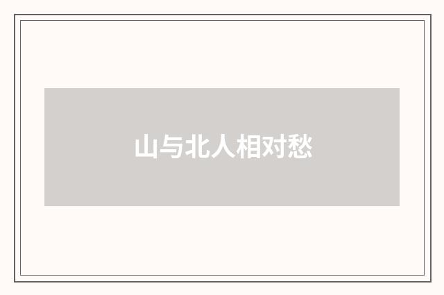 山与北人相对愁