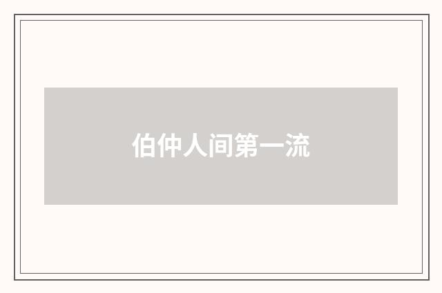 伯仲人间第一流