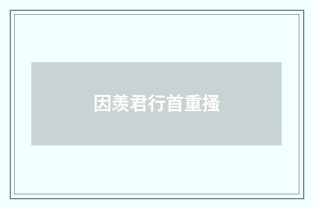 因羡君行首重搔