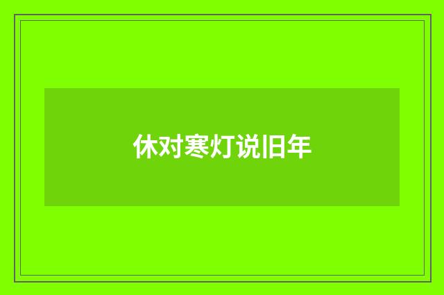 休对寒灯说旧年