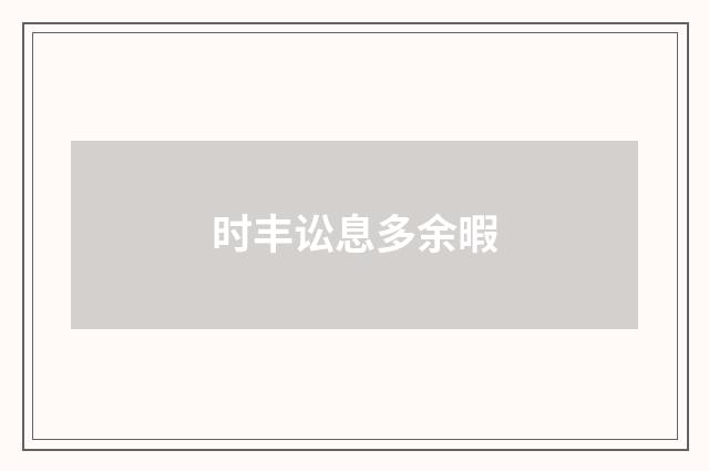 时丰讼息多余暇