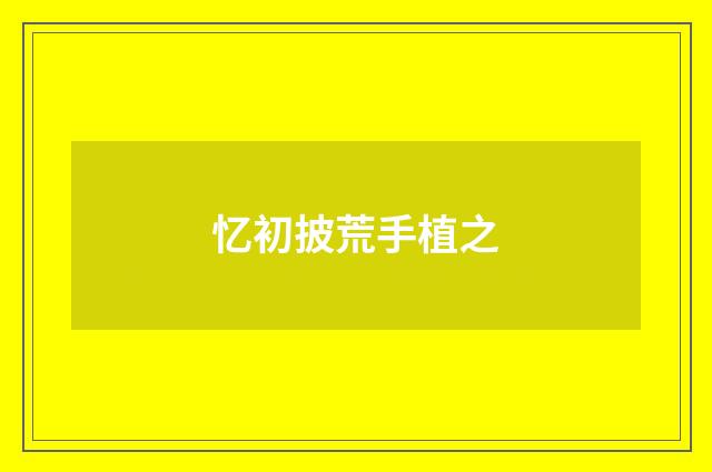 忆初披荒手植之