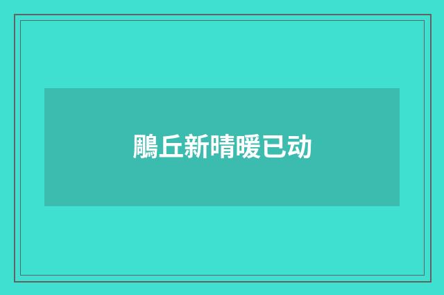 鵰丘新晴暖已动