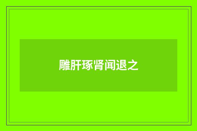 雕肝琢肾闻退之