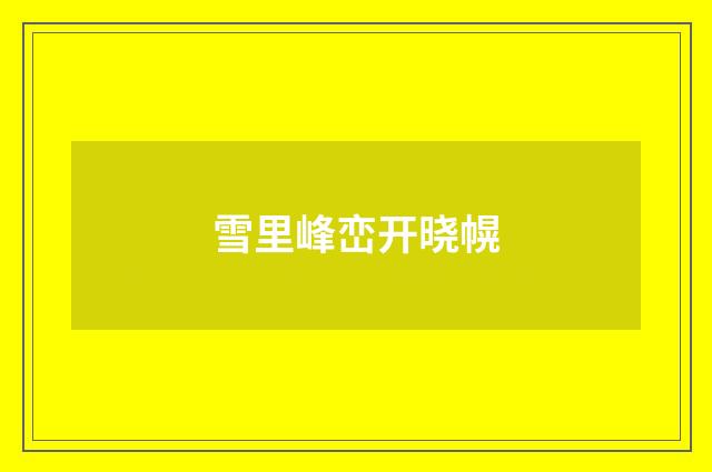 雪里峰峦开晓幌