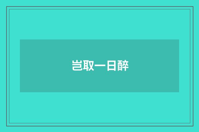 岂取一日醉