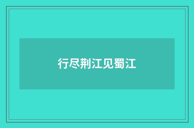 行尽荆江见蜀江