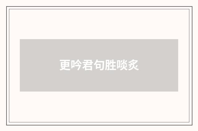 更吟君句胜啖炙