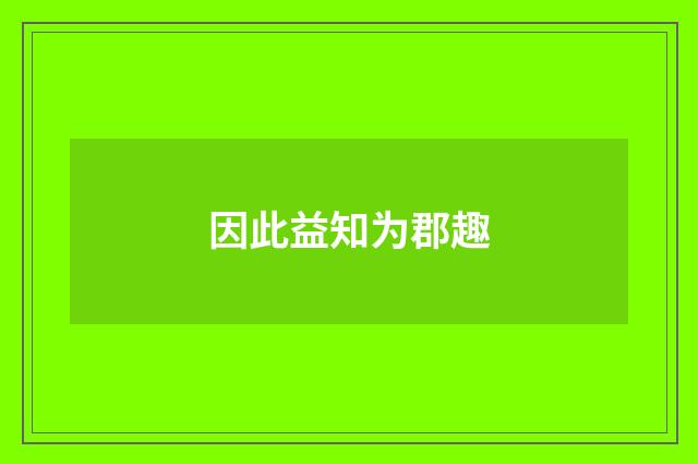 因此益知为郡趣