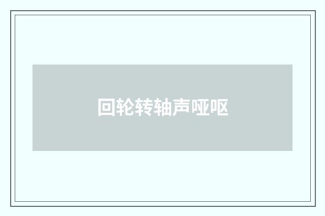 回轮转轴声哑呕