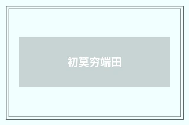 初莫穷端田