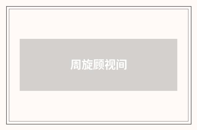周旋顾视间