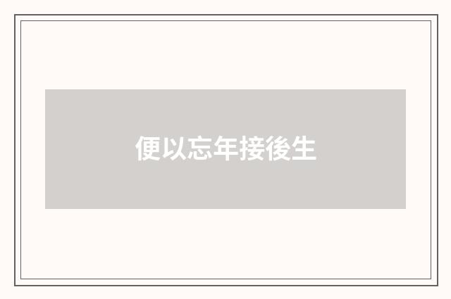 便以忘年接後生