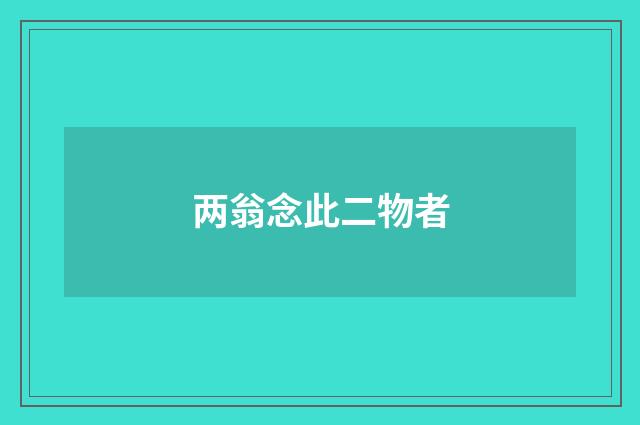 两翁念此二物者